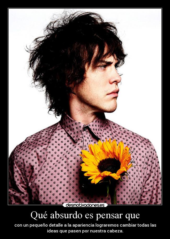 Qué absurdo es pensar que - con un pequeño detalle a la apariencia lograremos cambiar todas las
ideas que pasen por nuestra cabeza.