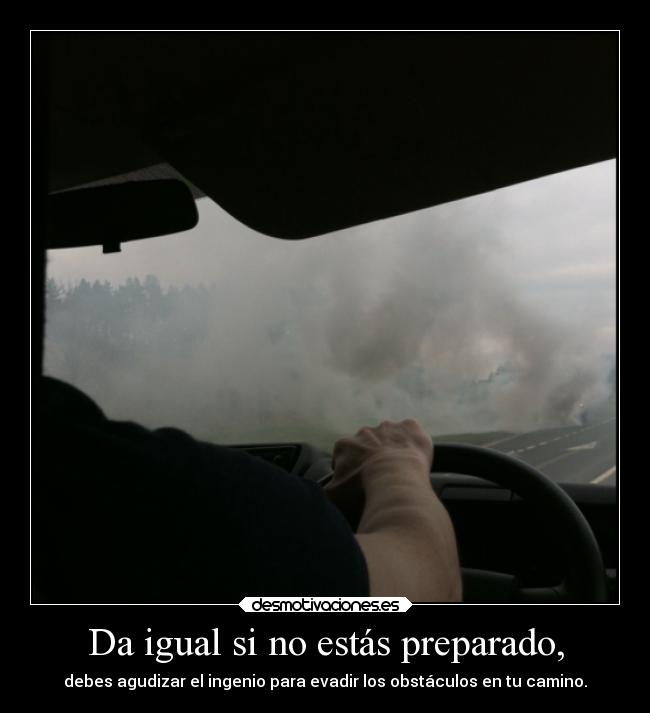 Da igual si no estás preparado, -