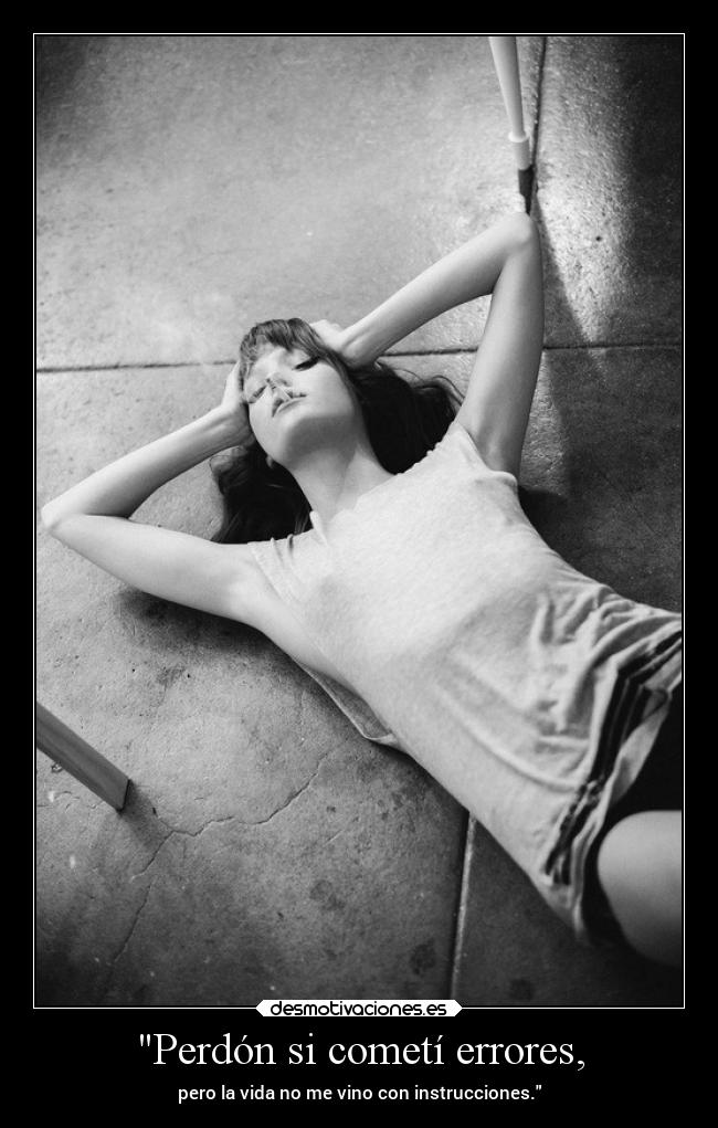 Perdón si cometí errores, - pero la vida no me vino con instrucciones.
