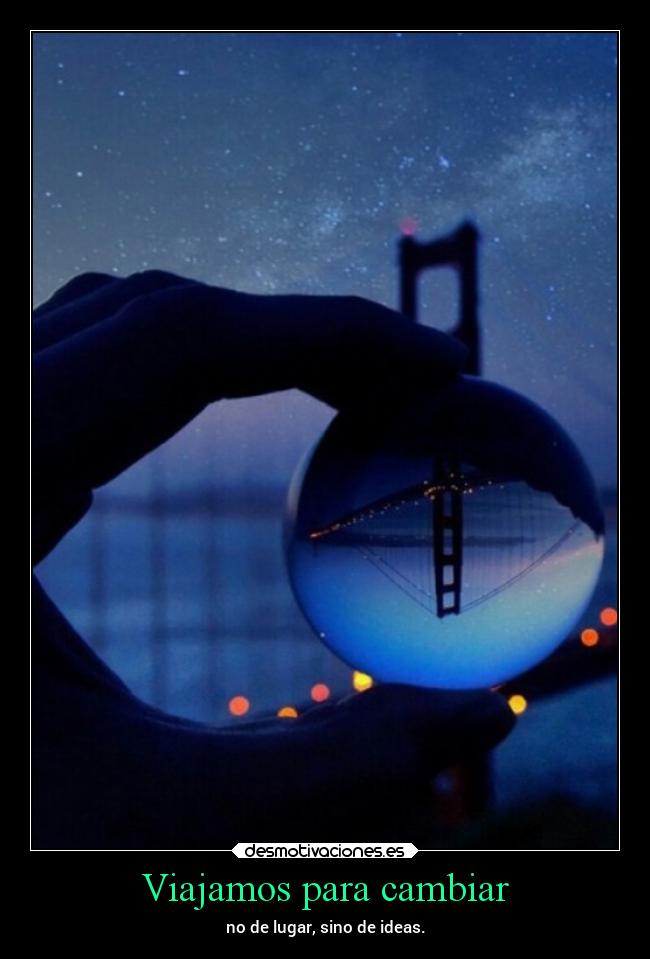 Viajamos para cambiar - no de lugar, sino de ideas.