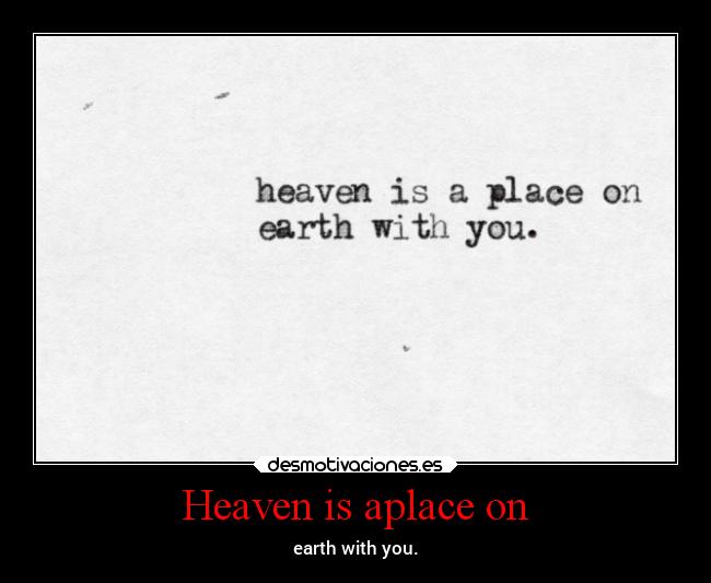 Heaven is aplace on - earth with you.