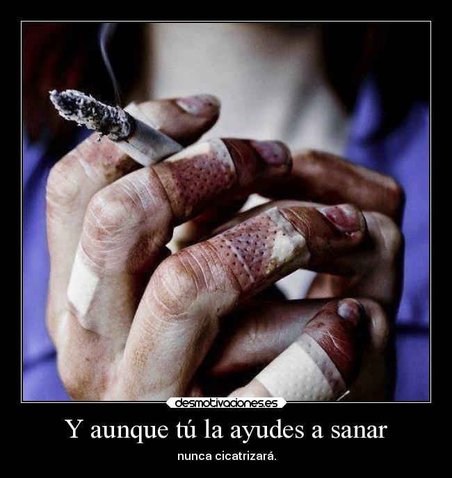 Y aunque tú la ayudes a sanar - nunca cicatrizará.