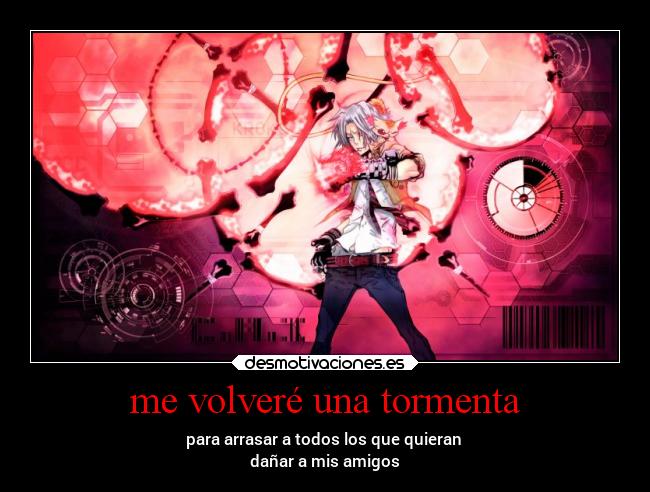 me volveré una tormenta - para arrasar a todos los que quieran
dañar a mis amigos