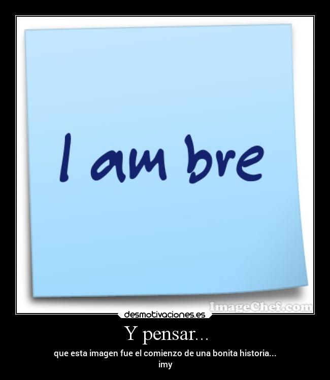 Y pensar... - que esta imagen fue el comienzo de una bonita historia...
imy