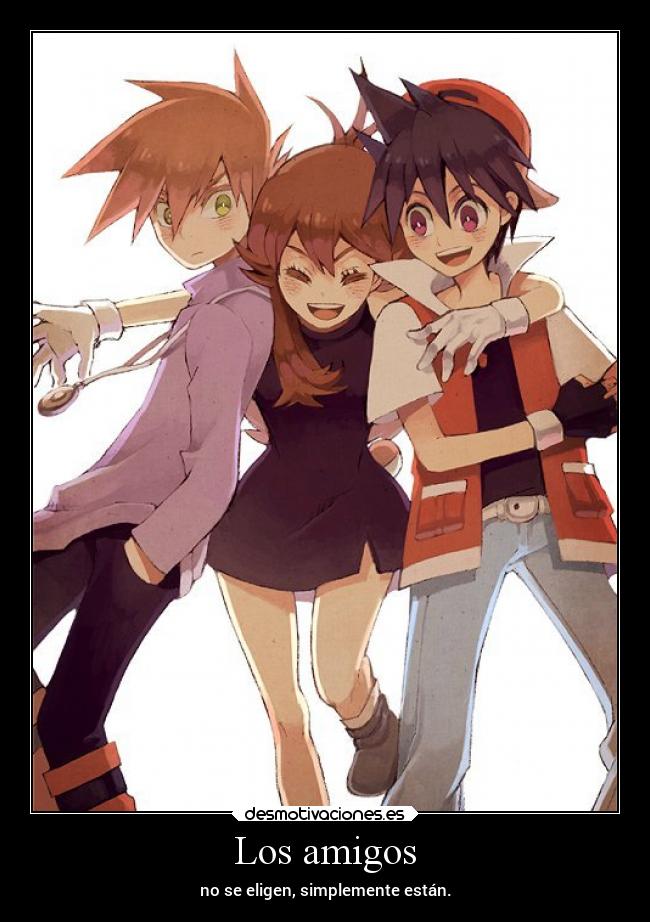 Los amigos - no se eligen, simplemente están.