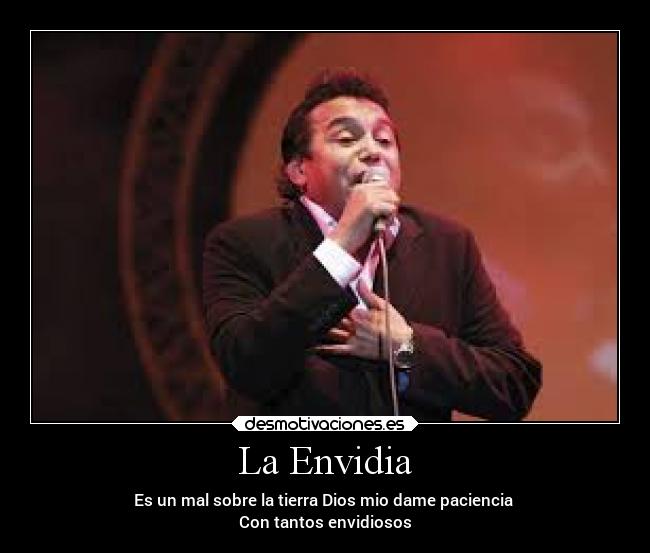 La Envidia - Es un mal sobre la tierra Dios mio dame paciencia 
Con tantos envidiosos
