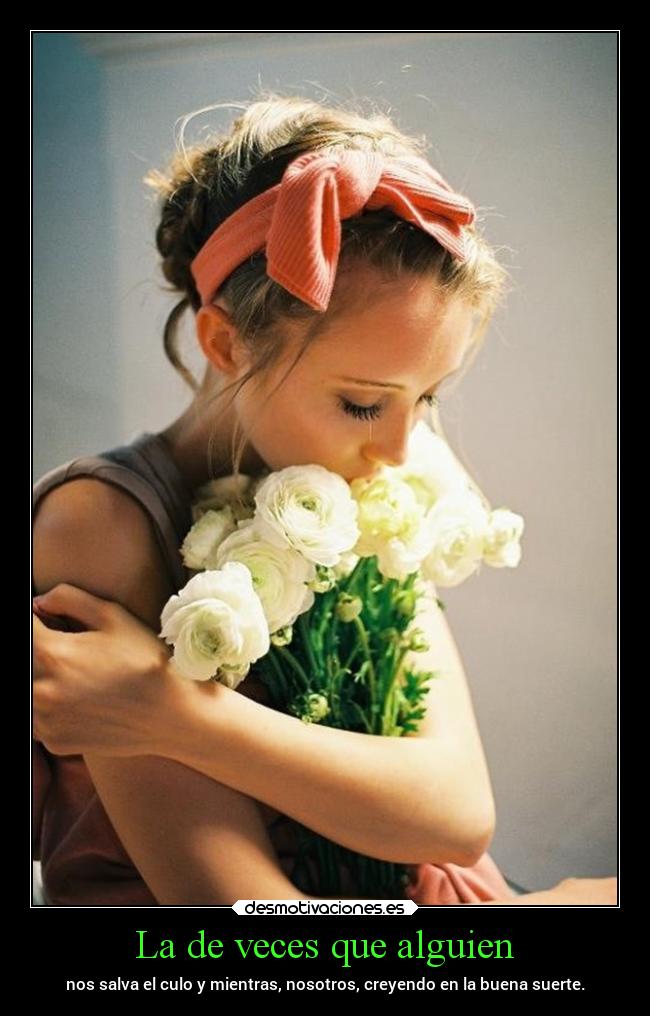 La de veces que alguien - nos salva el culo y mientras, nosotros, creyendo en la buena suerte.