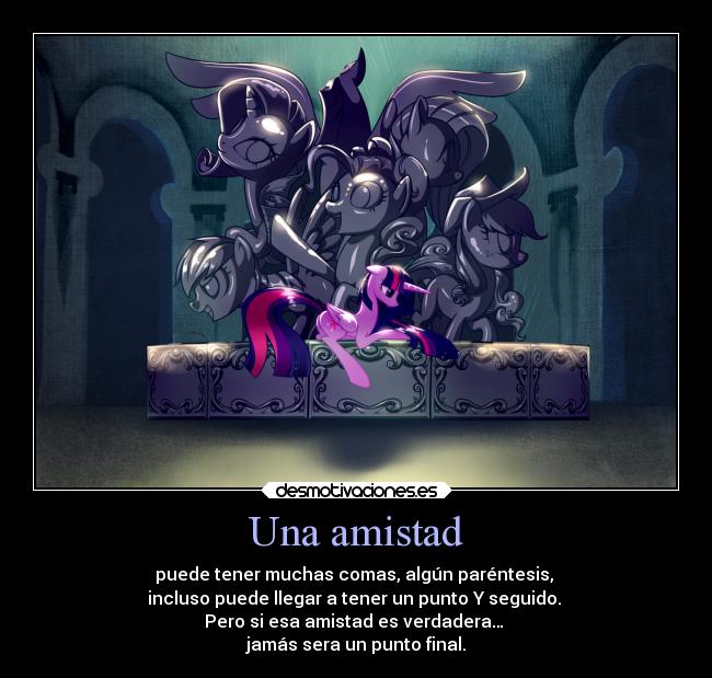 Una amistad - puede tener muchas comas, algún paréntesis,
incluso puede llegar a tener un punto Y seguido.
Pero si esa amistad es verdadera…
jamás sera un punto final.
