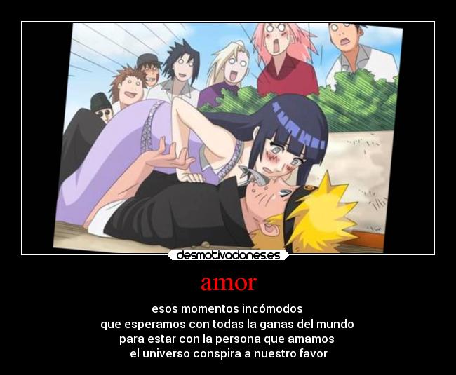 amor - esos momentos incómodos
que esperamos con todas la ganas del mundo
para estar con la persona que amamos
el universo conspira a nuestro favor