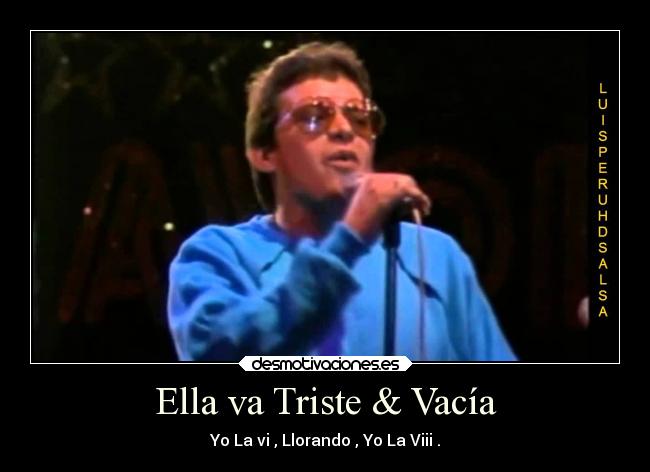 Ella va Triste & Vacía - Yo La vi , Llorando , Yo La Viii .