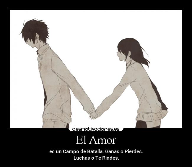 El Amor - es un Campo de Batalla. Ganas o Pierdes.
Luchas o Te Rindes.