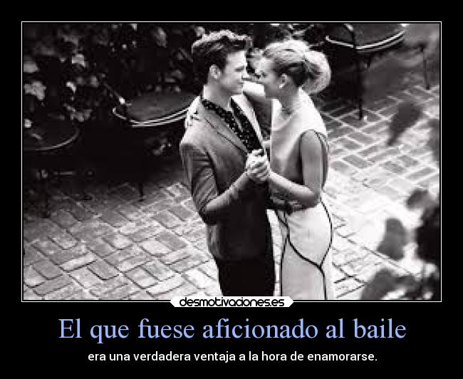 El que fuese aficionado al baile -