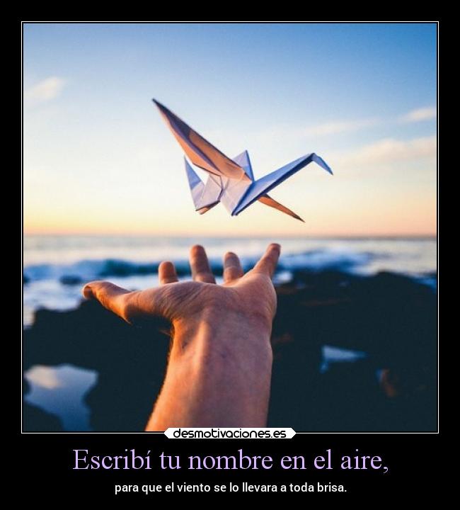 Escribí tu nombre en el aire, - para que el viento se lo llevara a toda brisa.