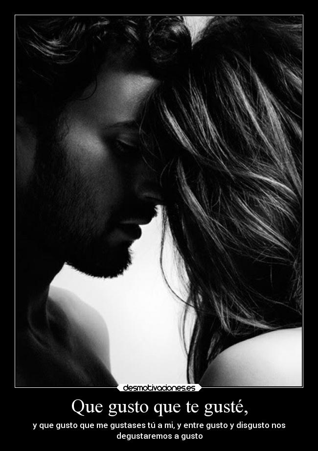 Que gusto que te gusté, -