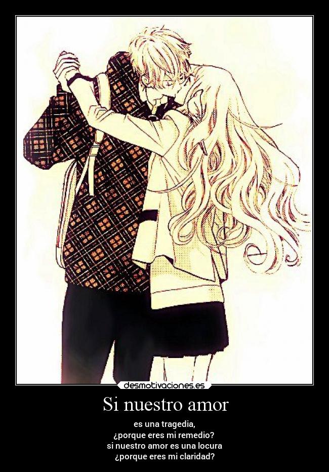 Si nuestro amor - es una tragedia,
¿porque eres mi remedio?
si nuestro amor es una locura
¿porque eres mi claridad?