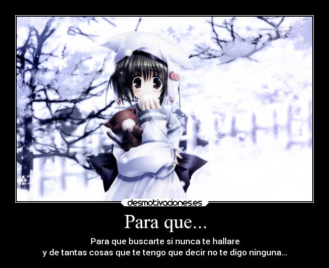 Para que... - Para que buscarte si nunca te hallare
y de tantas cosas que te tengo que decir no te digo ninguna...