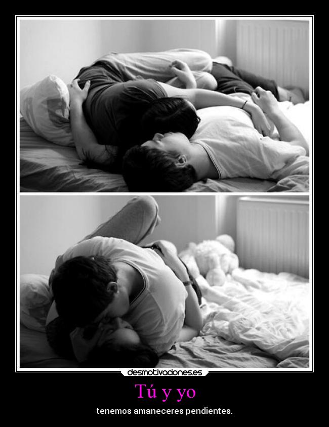 Tú y yo - tenemos amaneceres pendientes.