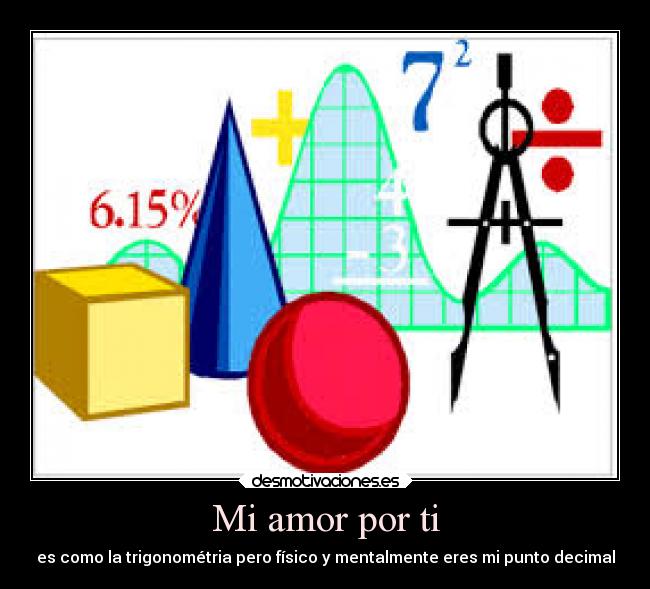 Mi amor por ti - es como la trigonométria pero físico y mentalmente eres mi punto decimal