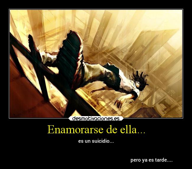 Enamorarse de ella... - es un suicidio...
             

                                                                                              pero ya es tarde....