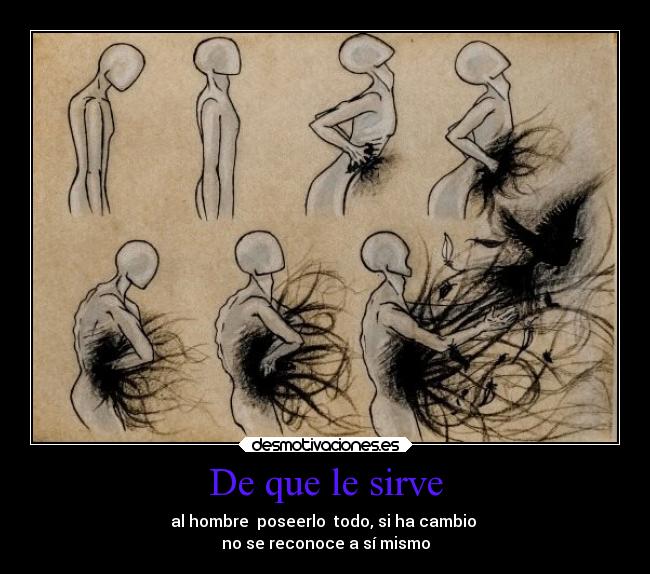 De que le sirve - al hombre poseerlo todo, si ha cambio
no se reconoce a sí mismo