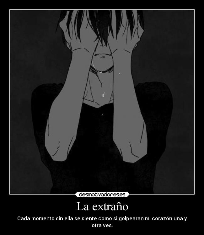 La extraño - Cada momento sin ella se siente como si golpearan mi corazón una y
otra ves.