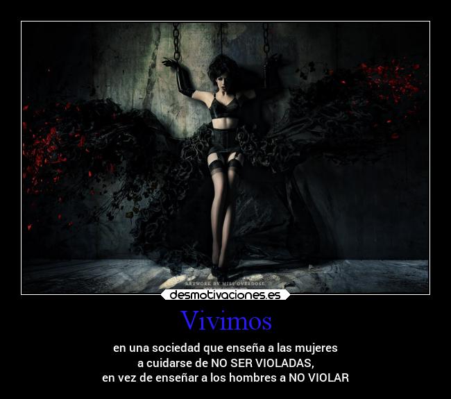 Vivimos - en una sociedad que enseña a las mujeres
a cuidarse de NO SER VIOLADAS,
en vez de enseñar a los hombres a NO VIOLAR