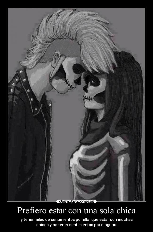 Prefiero estar con una sola chica - y tener miles de sentimientos por ella, que estar con muchas
chicas y no tener sentimientos por ninguna.