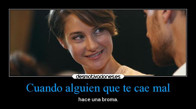 Cuando alguien que te cae mal - hace una broma.