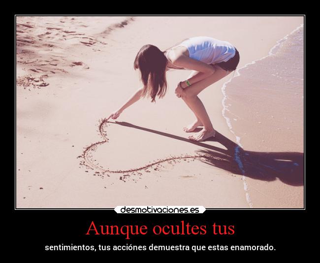 Aunque ocultes tus - sentimientos, tus acciónes demuestra que estas enamorado.