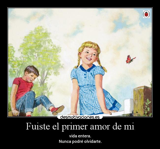 Fuiste el primer amor de mi -