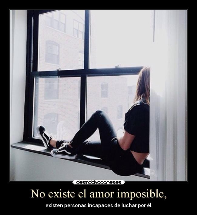 No existe el amor imposible, - existen personas incapaces de luchar por él.