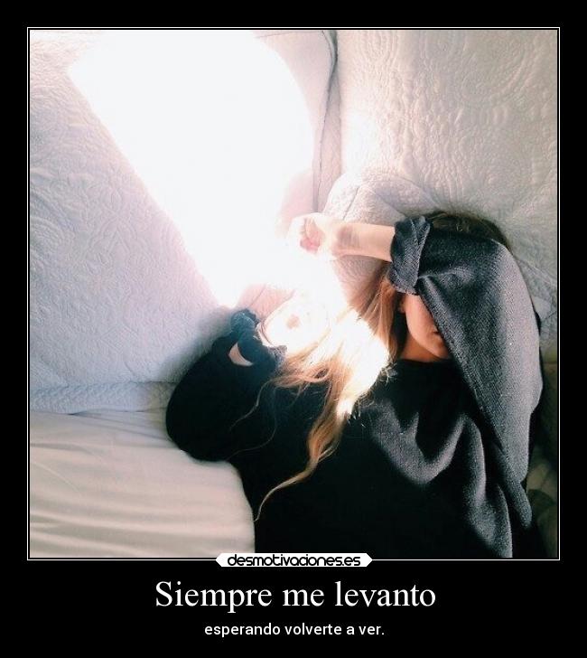 Siempre me levanto - esperando volverte a ver.
