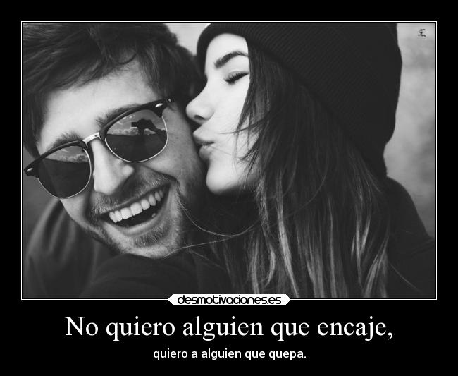 No quiero alguien que encaje, - quiero a alguien que quepa.