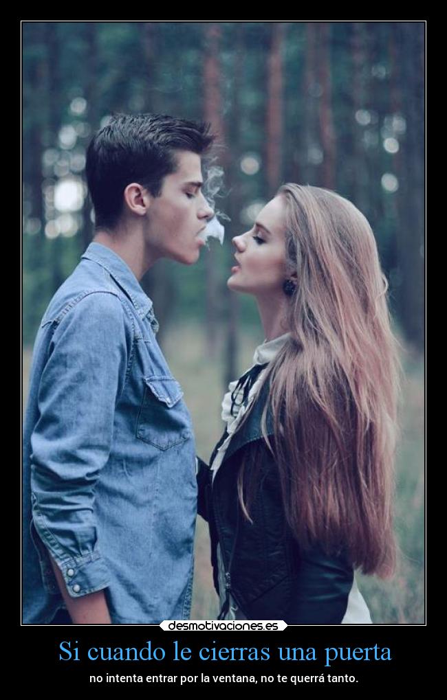 Si cuando le cierras una puerta - no intenta entrar por la ventana, no te querrá tanto.
