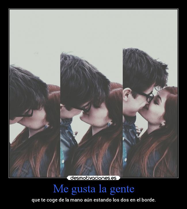 Me gusta la gente - que te coge de la mano aún estando los dos en el borde.