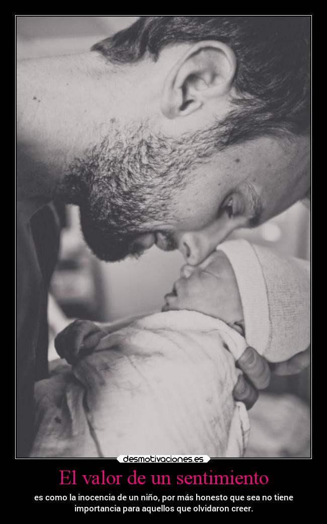El valor de un sentimiento - es como la inocencia de un niño, por más honesto que sea no tiene
importancia para aquellos que olvidaron creer.