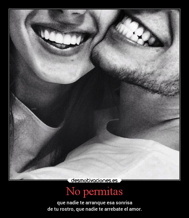 No permitas - que nadie te arranque esa sonrisa
de tu rostro, que nadie te arrebate el amor.