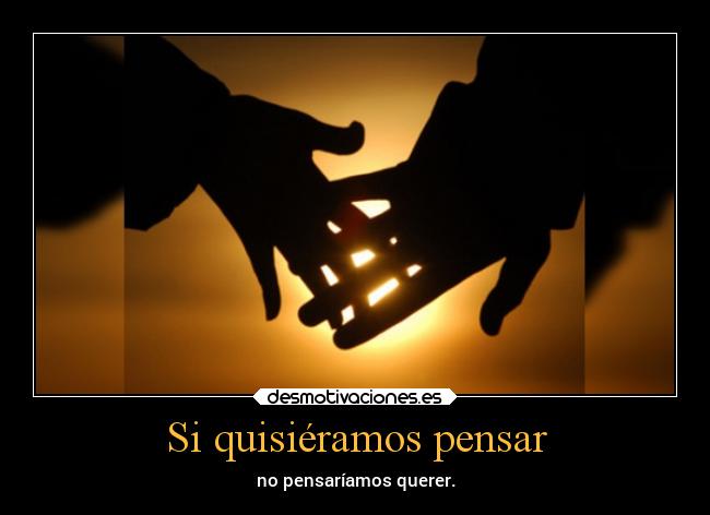 Si quisiéramos pensar - no pensaríamos querer.