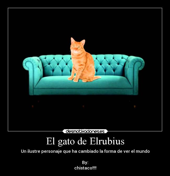 El gato de Elrubius - Un ilustre personaje que ha cambiado la forma de ver el mundo
By:
chistaco!!!!