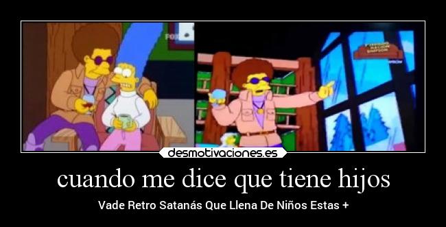 cuando me dice que tiene hijos - Vade Retro Satanás Que Llena De Niños Estas +