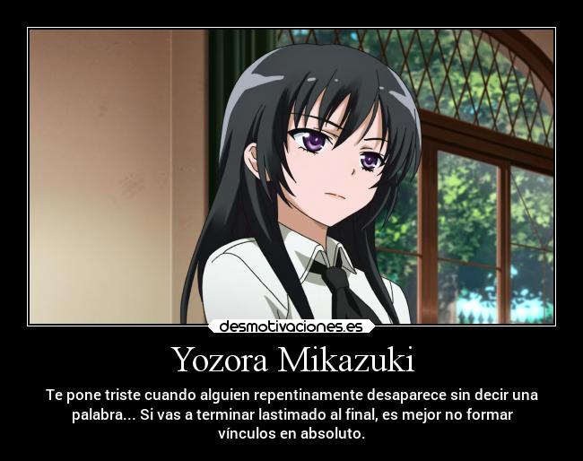 Yozora Mikazuki - Te pone triste cuando alguien repentinamente desaparece sin decir una
palabra... Si vas a terminar lastimado al final, es mejor no formar
vínculos en absoluto.
