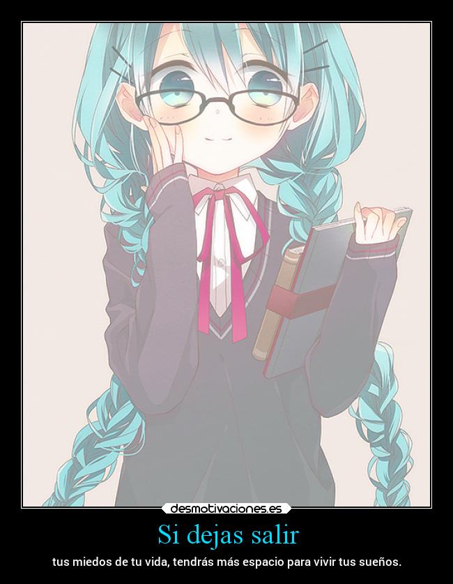 Si dejas salir - tus miedos de tu vida, tendrás más espacio para vivir tus sueños.