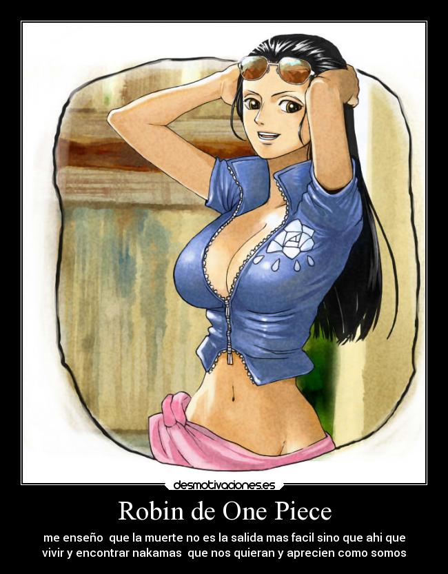Robin de One Piece - me enseño que la muerte no es la salida mas facil sino que ahi que
vivir y encontrar nakamas que nos quieran y aprecien como somos