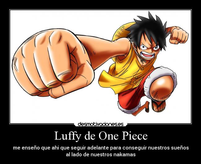 Luffy de One Piece - me enseño que ahi que seguir adelante para conseguir nuestros sueños
al lado de nuestros nakamas