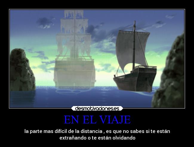 EN EL VIAJE - la parte mas difícil de la distancia , es que no sabes si te están
extrañando o te están olvidando