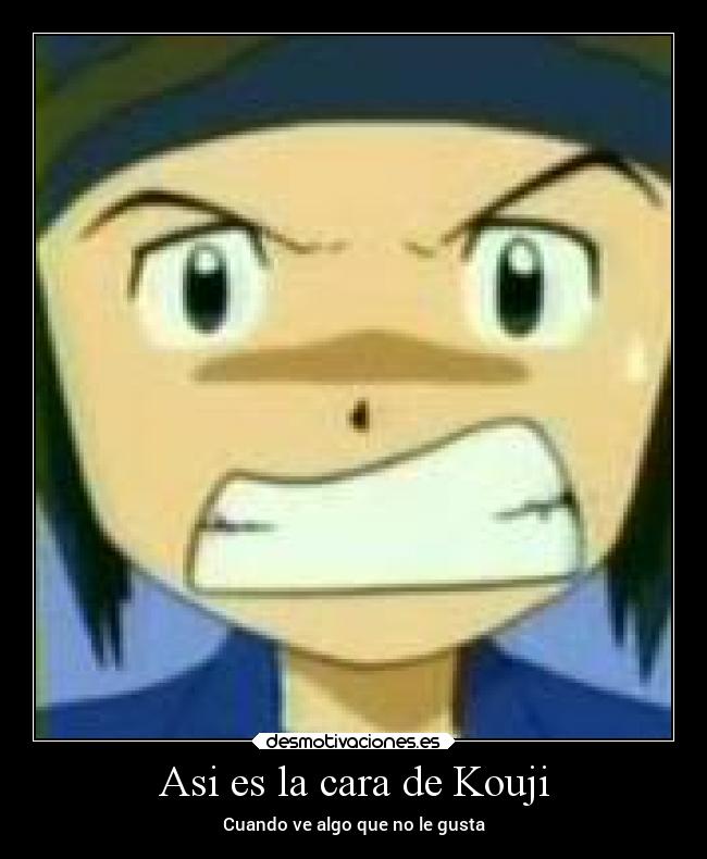 Asi es la cara de Kouji - Cuando ve algo que no le gusta