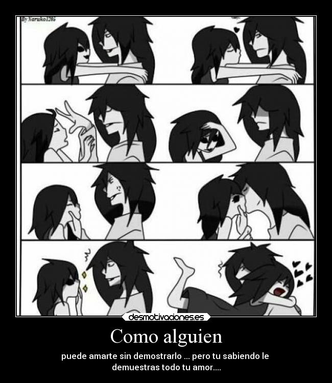 Como alguien - puede amarte sin demostrarlo ... pero tu sabiendo le 
demuestras todo tu amor....