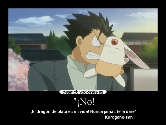 ¡No! - ¡El drágón de plata es mi vida! Nunca jamás te la daré
                                                                      Kurogane-san