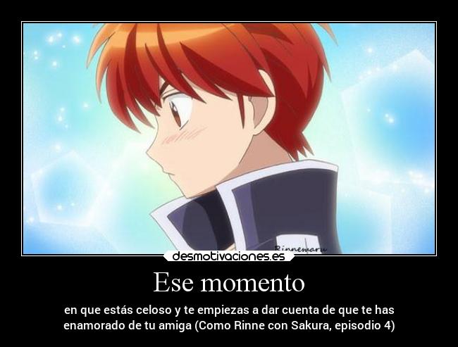 Ese momento - en que estás celoso y te empiezas a dar cuenta de que te has
enamorado de tu amiga (Como Rinne con Sakura, episodio 4)