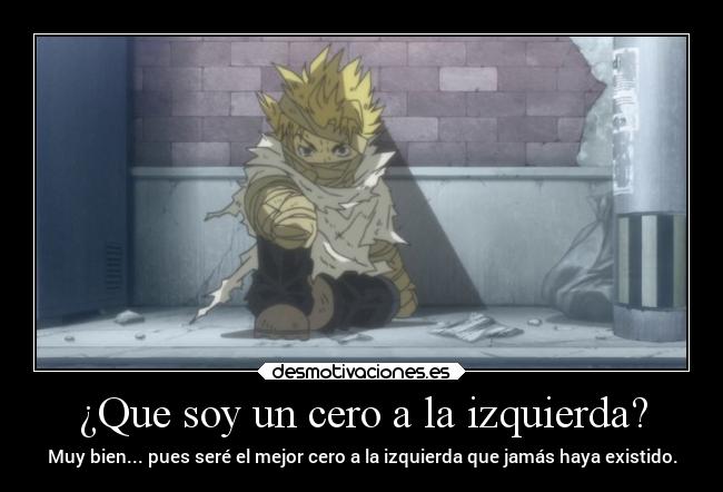 ¿Que soy un cero a la izquierda? - Muy bien... pues seré el mejor cero a la izquierda que jamás haya existido.